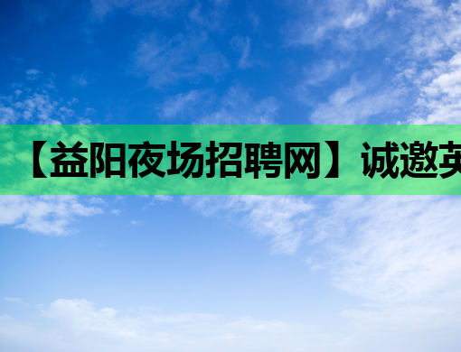 【益阳夜场招聘网】诚邀英才，周口夜店公关与揭阳酒吧职位火热招募中！