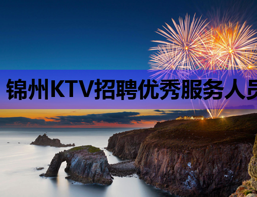 锦州KTV招聘优秀服务人员，待遇优厚，欢迎加入！
