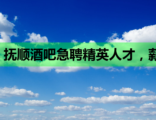 抚顺酒吧急聘精英人才，薪资待遇优厚，诚邀您的加入！