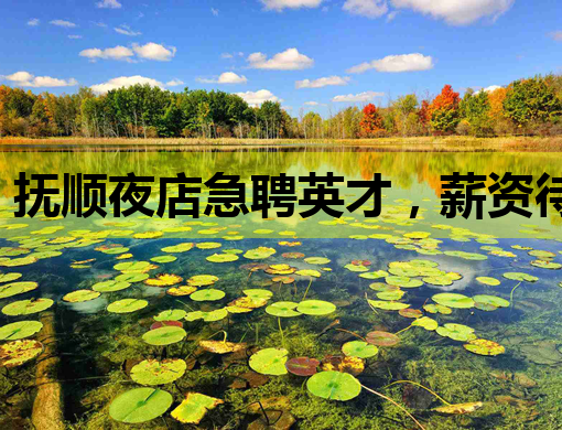 抚顺夜店急聘英才，薪资待遇优厚，不容错过！