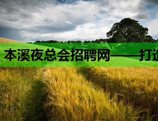 本溪夜总会招聘网——打造娱乐行业人才交流新平台
