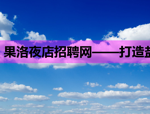 果洛夜店招聘网——打造盐城夜生活的新动力