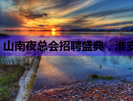 山南夜总会招聘盛典，淮安夜店招聘信息大揭秘，西安会所招聘网助力就业梦