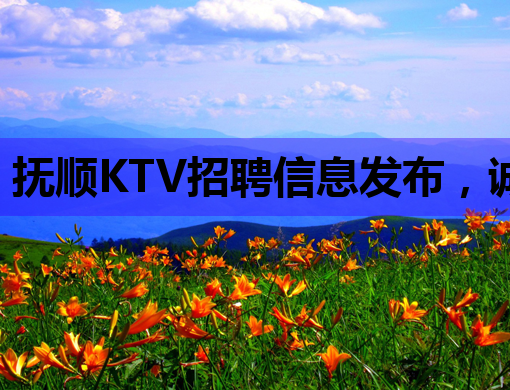 抚顺KTV招聘信息发布，诚招优秀人才共创美好未来