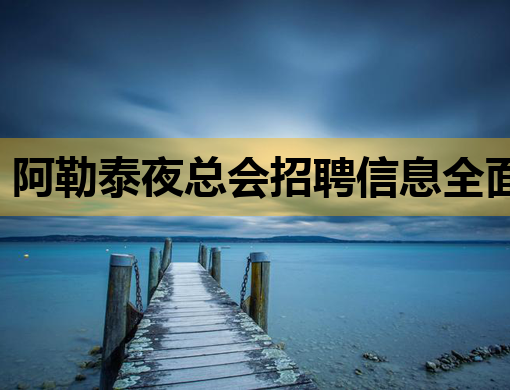 阿勒泰夜总会招聘信息全面发布，佳木斯酒吧招聘网同步更新，本溪会所诚邀公关人才