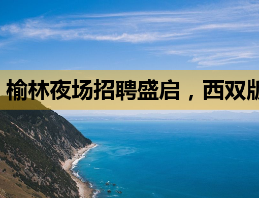 榆林夜场招聘盛启，西双版纳KTV同步纳新，共庆大庆夜店新篇章