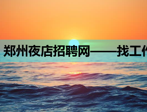 郑州夜店招聘网——找工作，就上这里！
