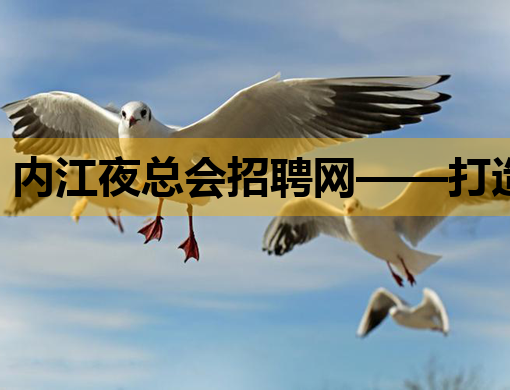 内江夜总会招聘网——打造娱乐行业人才交流新平台
