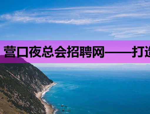 营口夜总会招聘网——打造夜生活行业的人才交流平台