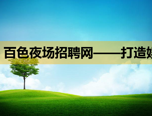 百色夜场招聘网——打造娱乐行业人才交流新平台