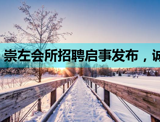 崇左会所招聘启事发布，诚邀优秀人才加入！