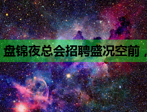 盘锦夜总会招聘盛况空前，优质岗位等你来挑战！