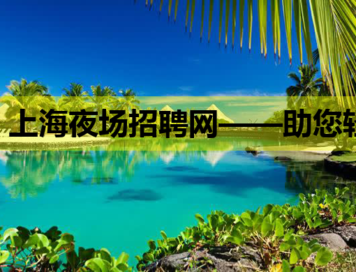 上海夜场招聘网——助您轻松找到理想夜生活工作