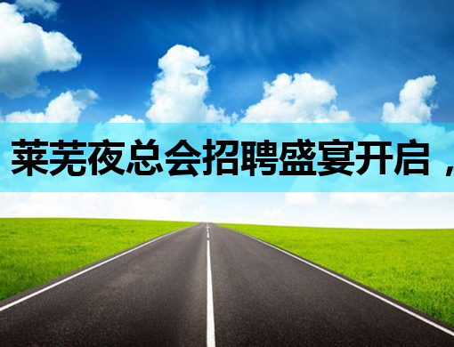 莱芜夜总会招聘盛宴开启，豪华阵容等你来加入！