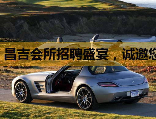 昌吉会所招聘盛宴，诚邀您的加入，与潮流夜店共舞！