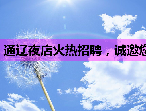 通辽夜店火热招聘，诚邀您的加入！