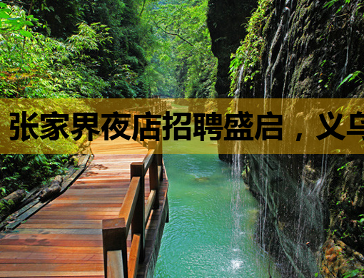 张家界夜店招聘盛启，义乌会所及钦州夜场同步纳新，公关职位等你来