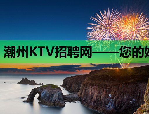 潮州KTV招聘网——您的娱乐行业求职好帮手