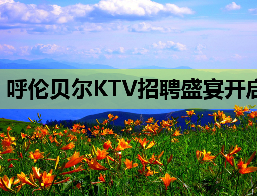 呼伦贝尔KTV招聘盛宴开启，夜场职位等你来挑战！