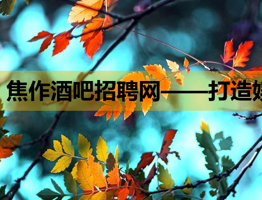 焦作酒吧招聘网——打造娱乐行业人才交流新平台