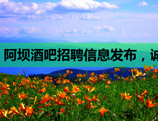 阿坝酒吧招聘信息发布，诚邀英才加入！