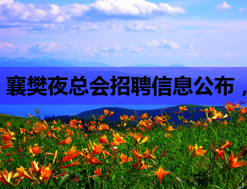 襄樊夜总会招聘信息公布，唐山KTV招聘网同步更新，嘉兴酒吧招聘公关启事
