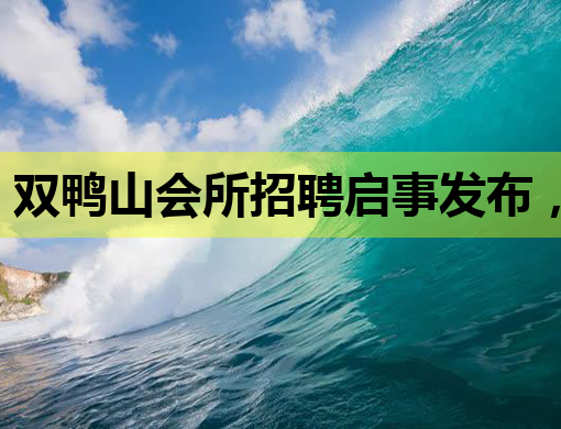 双鸭山会所招聘启事发布，优质岗位等你来挑战！