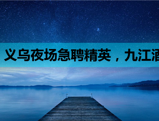 义乌夜场急聘精英，九江酒吧招聘网同步更新，待遇优厚不容错过！