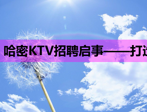哈密KTV招聘启事——打造哈密最炫K歌新体验