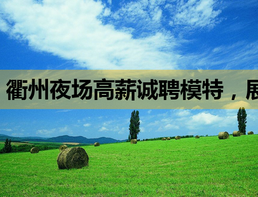 衢州夜场高薪诚聘模特，展现你的魅力与风采！