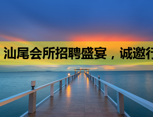 汕尾会所招聘盛宴，诚邀行业精英共筑辉煌