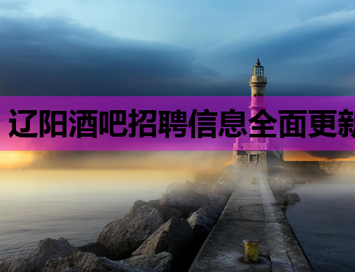 辽阳酒吧招聘信息全面更新，优质岗位等你来挑