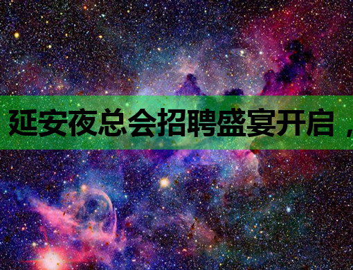 延安夜总会招聘盛宴开启，星光璀璨等你来