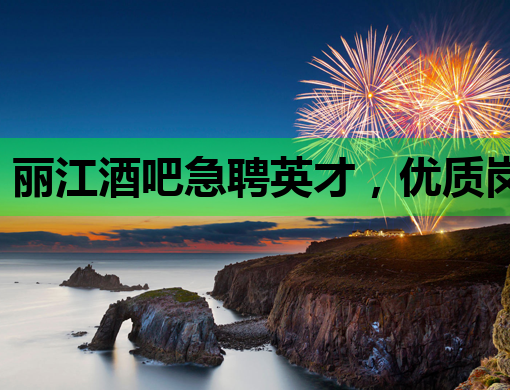 丽江酒吧急聘英才，优质岗位等你来挑战——丽江酒吧招聘信息