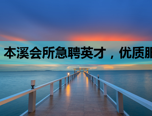 本溪会所急聘英才，优质服务等你来挑战——本溪会所招聘信息
