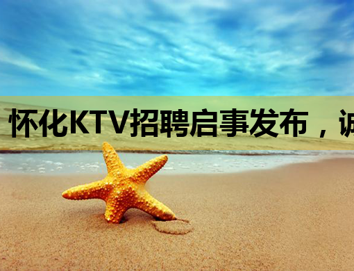 怀化KTV招聘启事发布，诚邀优秀人才加入！