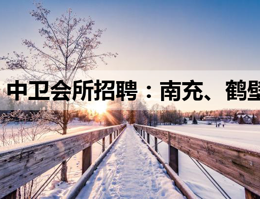中卫会所招聘：南充、鹤壁等多地夜生活行业就业机会