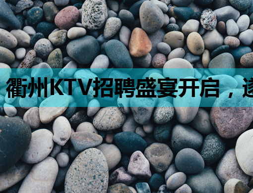 衢州KTV招聘盛宴开启，遂宁夜总会、白城夜场同步热招！