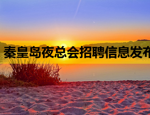 秦皇岛夜总会招聘信息发布，诚邀行业精英加入！