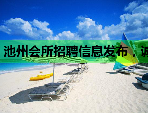 池州会所招聘信息发布，诚招优秀人才共谋发展