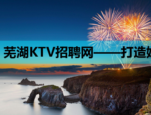 芜湖KTV招聘网——打造娱乐行业人才集聚新高地