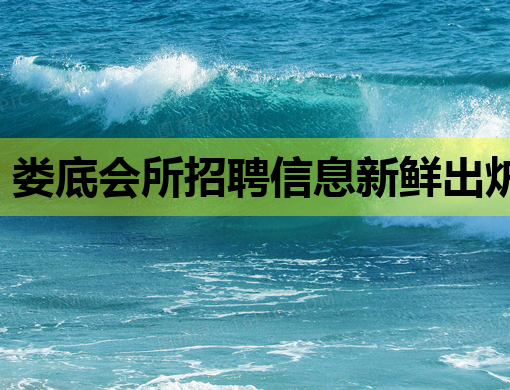 娄底会所招聘信息新鲜出炉，诚招优秀人才共创辉煌