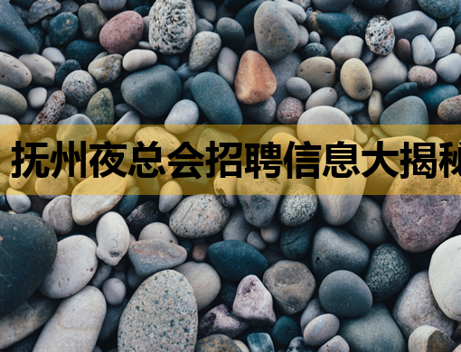 抚州夜总会招聘信息大揭秘，高薪职位等你来挑战！
