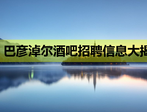 巴彦淖尔酒吧招聘信息大揭秘，高薪职位等你来挑战！