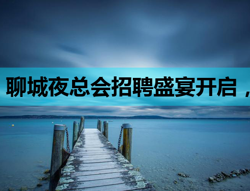 聊城夜总会招聘盛宴开启，韶关KTV与天水酒吧同步纳新