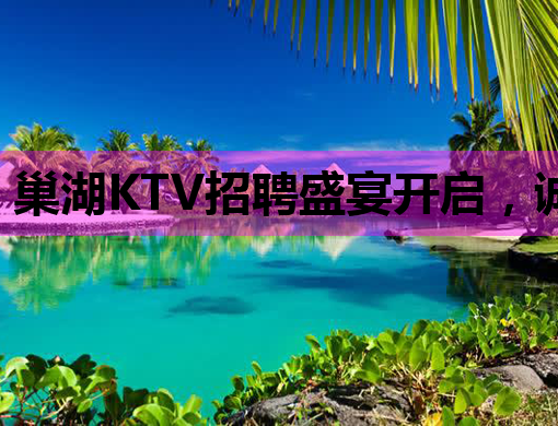 巢湖KTV招聘盛宴开启，诚邀您的加入！
