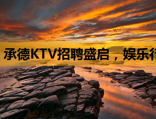 承德KTV招聘盛启，娱乐行业新机遇等你来