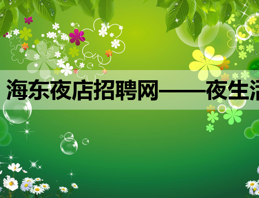 海东夜店招聘网——夜生活行业的新选择