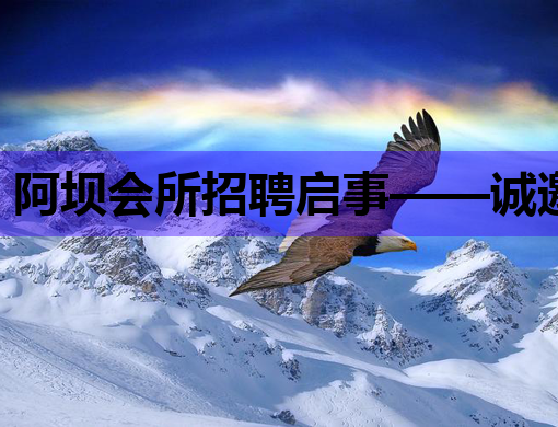 阿坝会所招聘启事——诚邀优秀人才共创美好未来