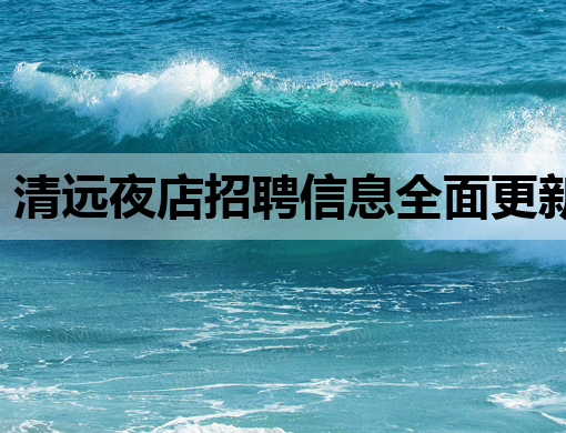 清远夜店招聘信息全面更新，云浮KTV招聘网同步热招，七台河夜场诚邀公关人才